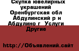 Скупка ювелирных украшений - Оренбургская обл., Абдулинский р-н, Абдулино г. Услуги » Другие   